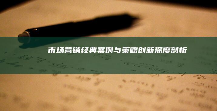 市场营销经典案例与策略创新深度剖析